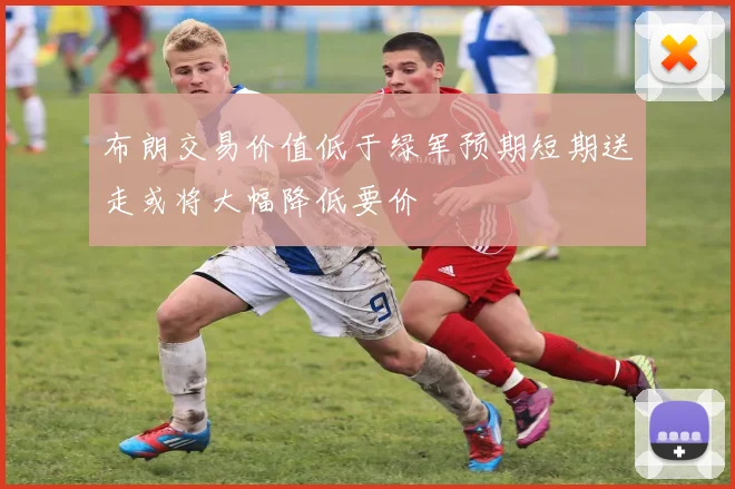 布朗交易价值低于绿军预期短期送走或将大幅降低要价