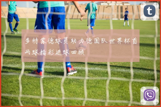 多特蒙德球员助力德国队世界杯首两球精彩进球回顾