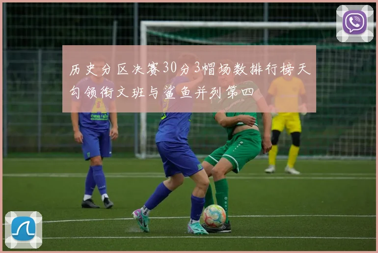 历史分区决赛30分3帽场数排行榜天勾领衔文班与鲨鱼并列第四