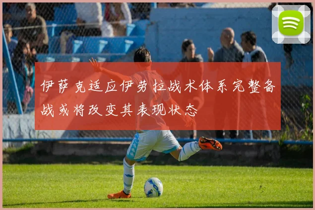 伊萨克适应伊劳拉战术体系完整备战或将改变其表现状态