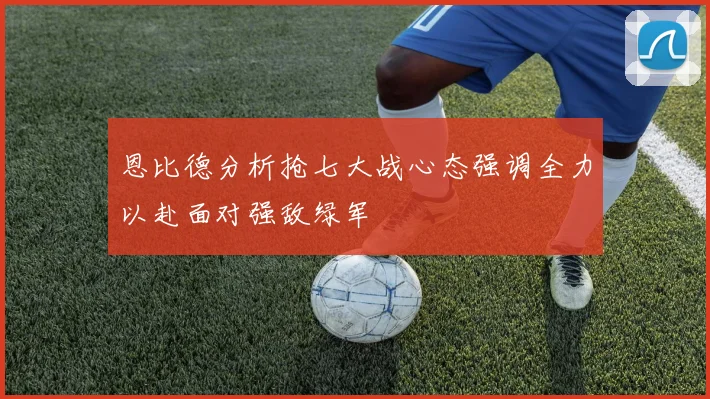 恩比德分析抢七大战心态强调全力以赴面对强敌绿军