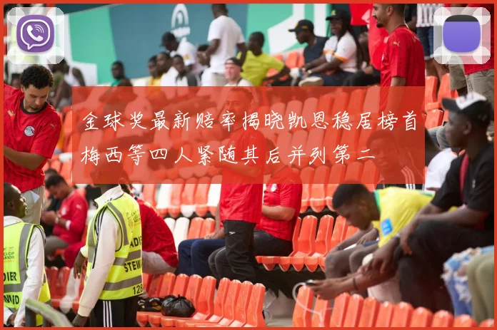 金球奖最新赔率揭晓凯恩稳居榜首梅西等四人紧随其后并列第二