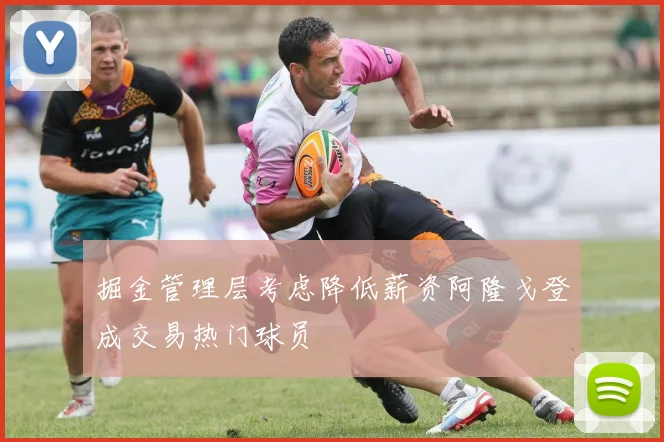 掘金管理层考虑降低薪资阿隆戈登成交易热门球员