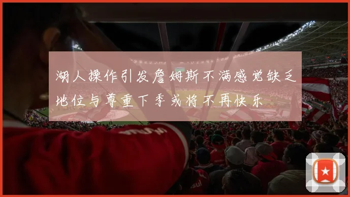 湖人操作引发詹姆斯不满感觉缺乏地位与尊重下季或将不再快乐