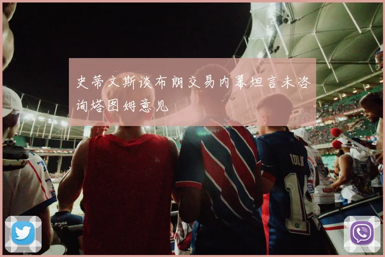 史蒂文斯谈布朗交易内幕坦言未咨询塔图姆意见