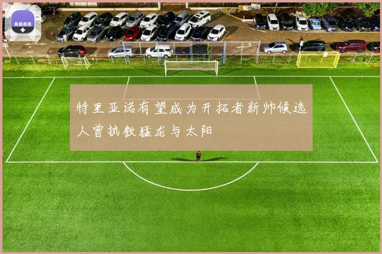 特里亚诺有望成为开拓者新帅候选人曾执教猛龙与太阳